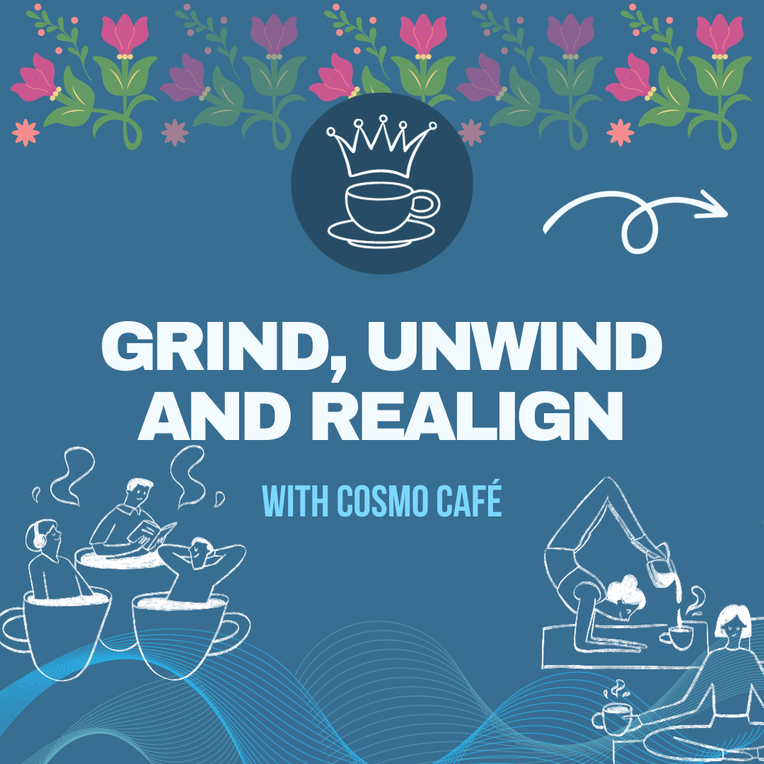 A square image with a flowery border, some chalk-style clip-art related to people drinking coffee. Below a logo that is similar to famous fancy coffee chain, as if it were a parody or satire, there are large letterings that read grind, unwind, and realign with Cosmo Cafe.