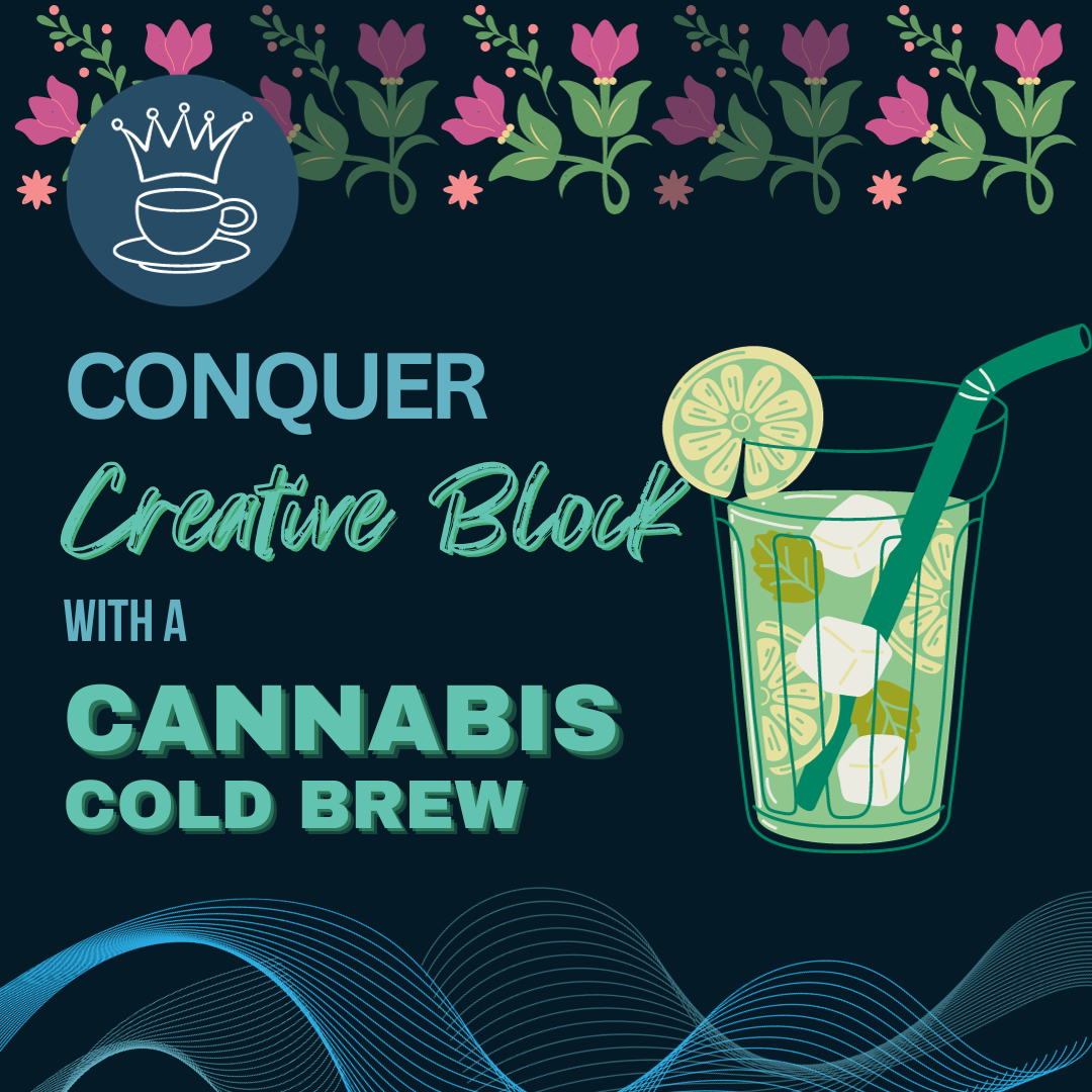 There is a flowery top border, with a logo that involves a coffee mug with a crown. Beside an iced beverage reads Conquer creative block with a cannabis cold brew.